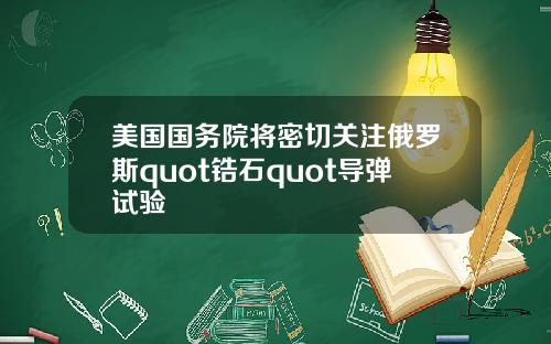 美国国务院将密切关注俄罗斯quot锆石quot导弹试验
