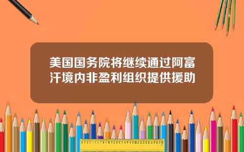 美国国务院将继续通过阿富汗境内非盈利组织提供援助