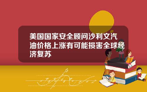 美国国家安全顾问沙利文汽油价格上涨有可能损害全球经济复苏