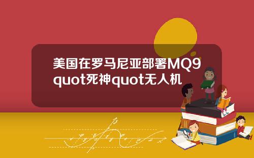 美国在罗马尼亚部署MQ9quot死神quot无人机