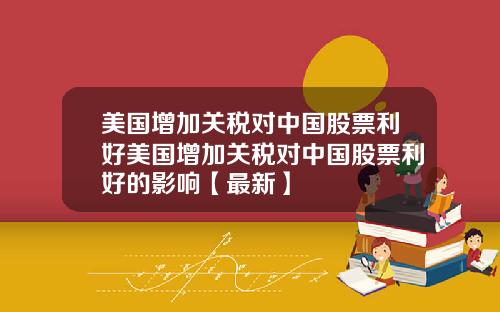 美国增加关税对中国股票利好美国增加关税对中国股票利好的影响【最新】