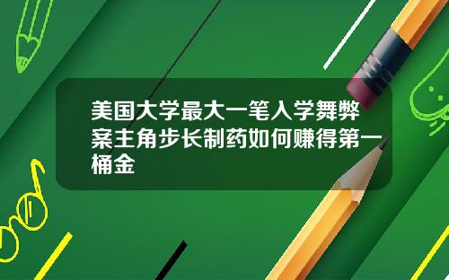 美国大学最大一笔入学舞弊案主角步长制药如何赚得第一桶金