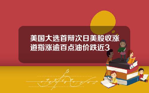 美国大选首辩次日美股收涨道指涨逾百点油价跌近3