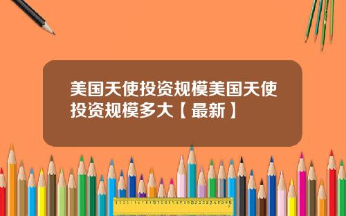 美国天使投资规模美国天使投资规模多大【最新】