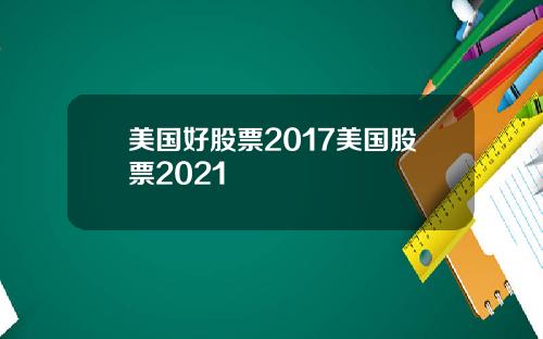 美国好股票2017美国股票2021