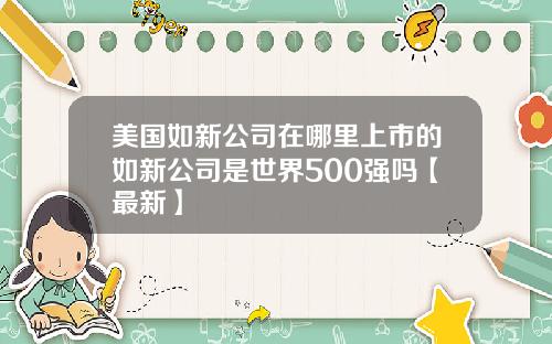 美国如新公司在哪里上市的如新公司是世界500强吗【最新】