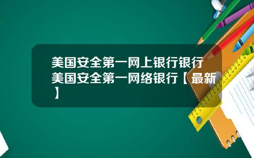 美国安全第一网上银行银行美国安全第一网络银行【最新】