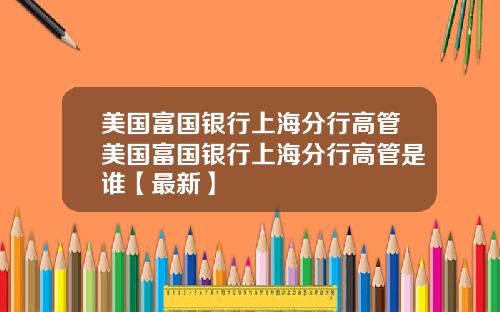 美国富国银行上海分行高管美国富国银行上海分行高管是谁【最新】
