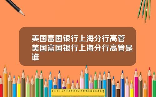 美国富国银行上海分行高管美国富国银行上海分行高管是谁