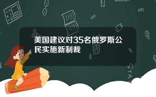美国建议对35名俄罗斯公民实施新制裁