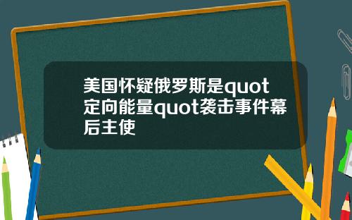 美国怀疑俄罗斯是quot定向能量quot袭击事件幕后主使
