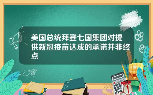 美国总统拜登七国集团对提供新冠疫苗达成的承诺并非终点