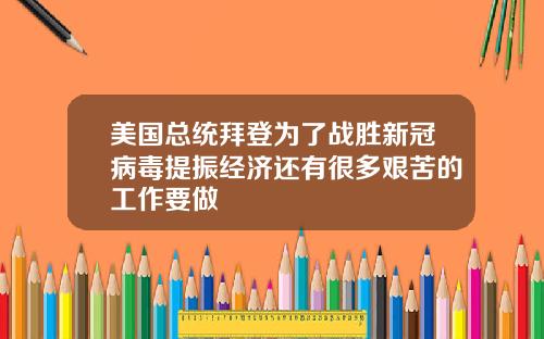美国总统拜登为了战胜新冠病毒提振经济还有很多艰苦的工作要做