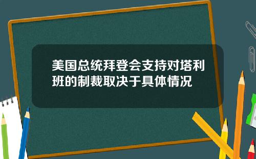 美国总统拜登会支持对塔利班的制裁取决于具体情况