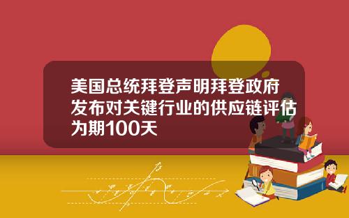 美国总统拜登声明拜登政府发布对关键行业的供应链评估为期100天
