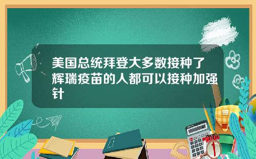 美国总统拜登大多数接种了辉瑞疫苗的人都可以接种加强针