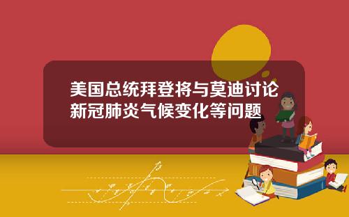 美国总统拜登将与莫迪讨论新冠肺炎气候变化等问题
