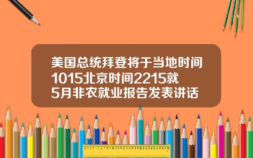 美国总统拜登将于当地时间1015北京时间2215就5月非农就业报告发表讲话