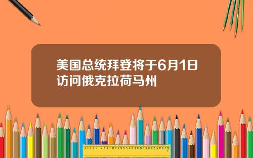 美国总统拜登将于6月1日访问俄克拉荷马州