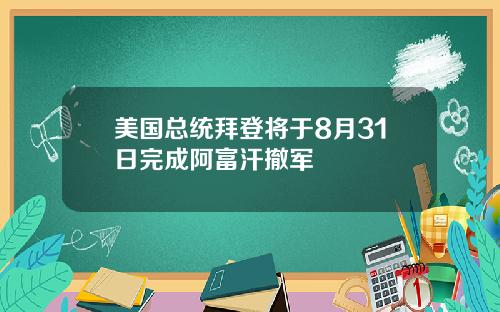 美国总统拜登将于8月31日完成阿富汗撤军