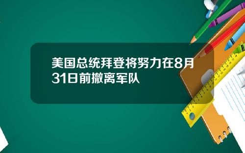美国总统拜登将努力在8月31日前撤离军队