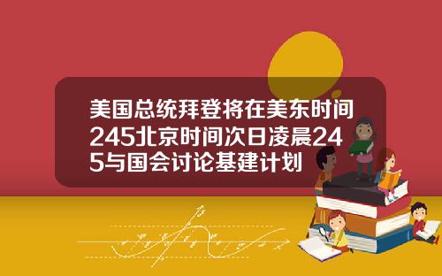 美国总统拜登将在美东时间245北京时间次日凌晨245与国会讨论基建计划