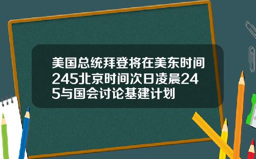 美国总统拜登将在美东时间245北京时间次日凌晨245与国会讨论基建计划