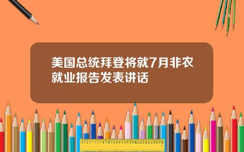 美国总统拜登将就7月非农就业报告发表讲话