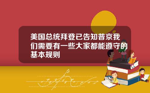 美国总统拜登已告知普京我们需要有一些大家都能遵守的基本规则