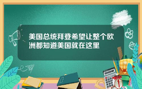 美国总统拜登希望让整个欧洲都知道美国就在这里