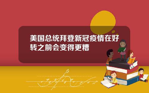 美国总统拜登新冠疫情在好转之前会变得更糟