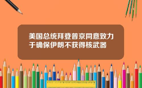 美国总统拜登普京同意致力于确保伊朗不获得核武器