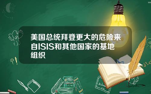美国总统拜登更大的危险来自ISIS和其他国家的基地组织