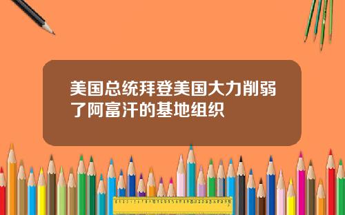 美国总统拜登美国大力削弱了阿富汗的基地组织