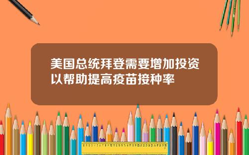 美国总统拜登需要增加投资以帮助提高疫苗接种率