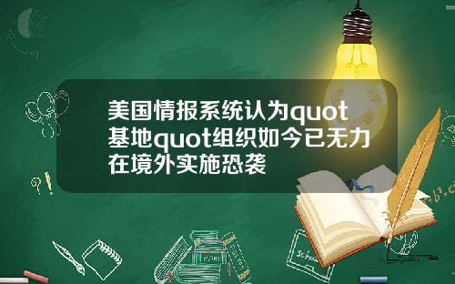 美国情报系统认为quot基地quot组织如今已无力在境外实施恐袭