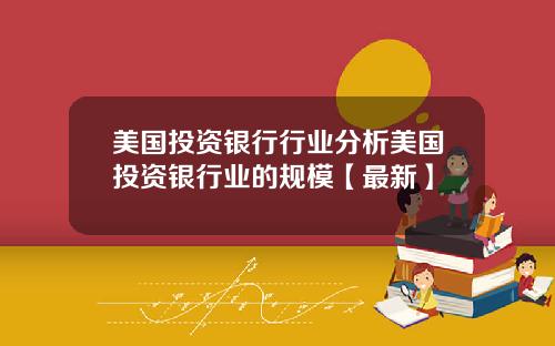 美国投资银行行业分析美国投资银行业的规模【最新】