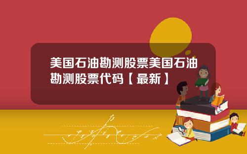 美国石油勘测股票美国石油勘测股票代码【最新】