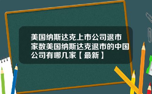 美国纳斯达克上市公司退市家数美国纳斯达克退市的中国公司有哪几家【最新】