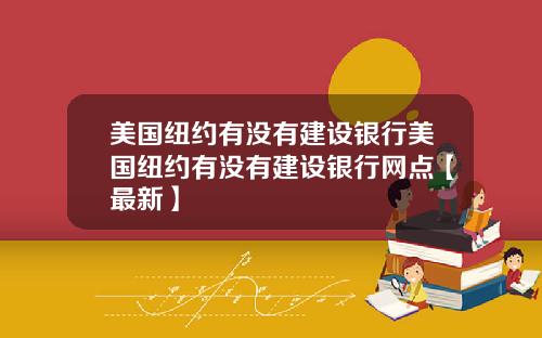 美国纽约有没有建设银行美国纽约有没有建设银行网点【最新】