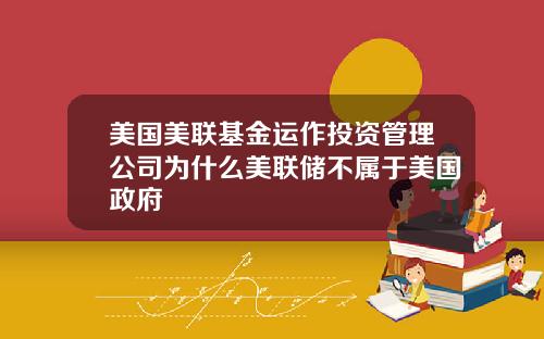 美国美联基金运作投资管理公司为什么美联储不属于美国政府