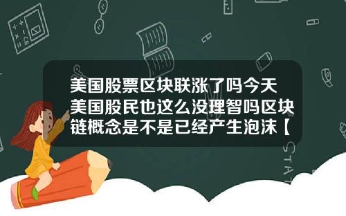 美国股票区块联涨了吗今天美国股民也这么没理智吗区块链概念是不是已经产生泡沫【最新】