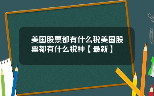 美国股票都有什么税美国股票都有什么税种【最新】