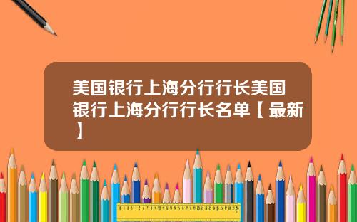 美国银行上海分行行长美国银行上海分行行长名单【最新】