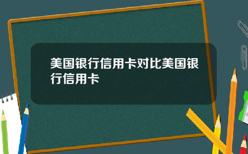 美国银行信用卡对比美国银行信用卡