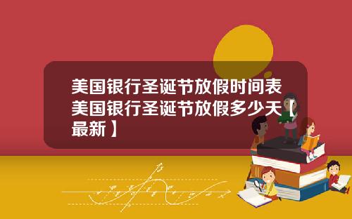美国银行圣诞节放假时间表美国银行圣诞节放假多少天【最新】