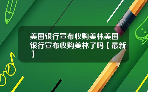 美国银行宣布收购美林美国银行宣布收购美林了吗【最新】