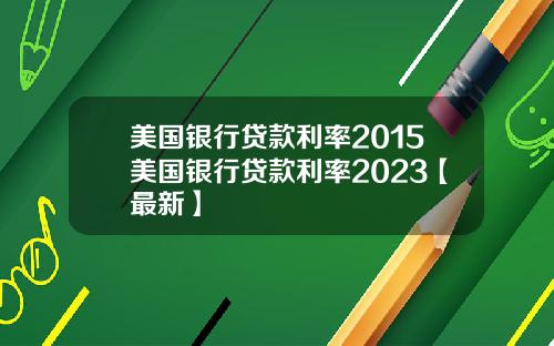 美国银行贷款利率2015美国银行贷款利率2023【最新】