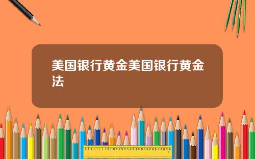 美国银行黄金美国银行黄金法