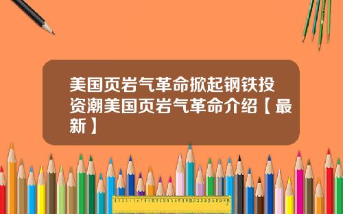 美国页岩气革命掀起钢铁投资潮美国页岩气革命介绍【最新】